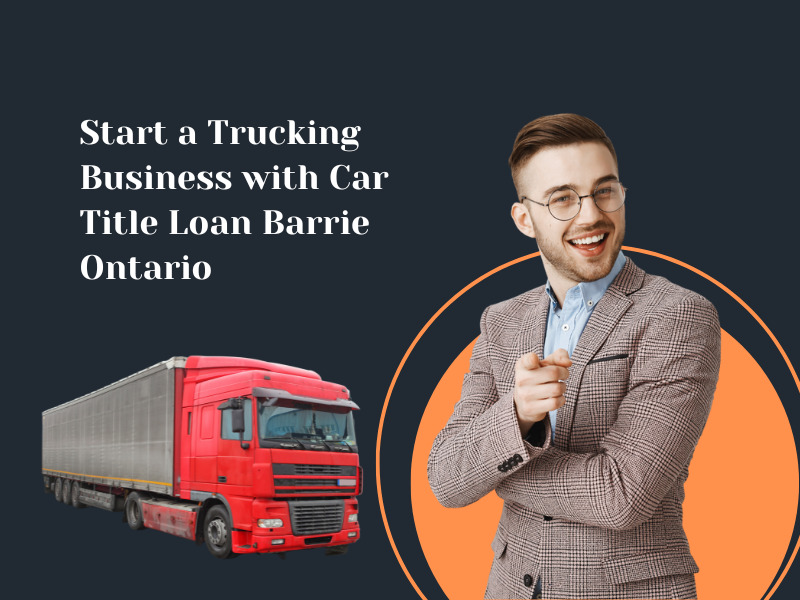 Start a Trucking Business with Car Title Loan Barrie Ontario