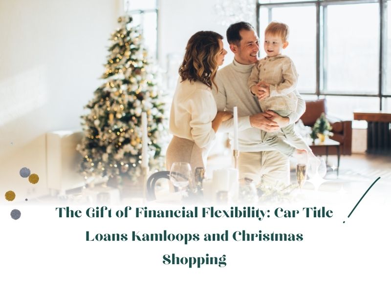 The Gift of Financial Flexibility: Car Title Loans Kamloops and Christmas Shopping